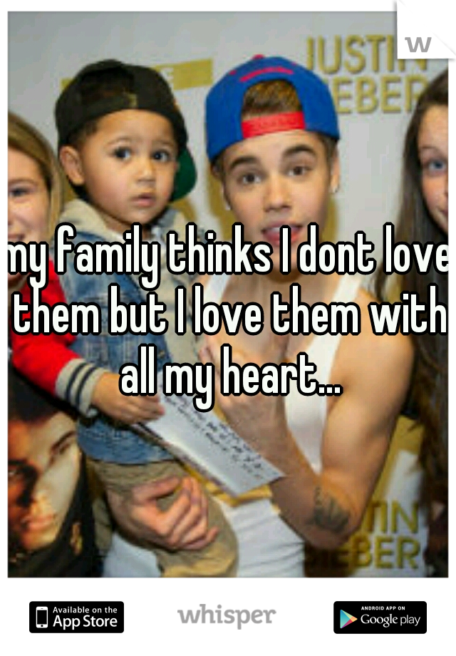 my family thinks I dont love them but I love them with all my heart...