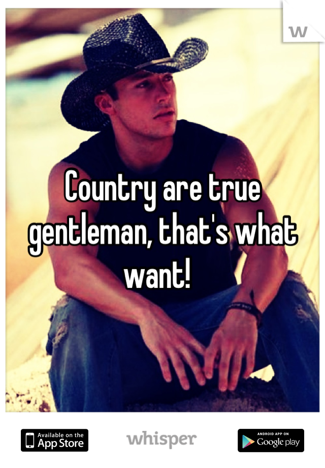 Country are true gentleman, that's what want!  