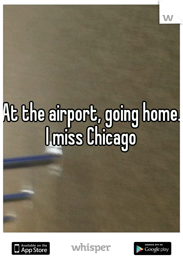 At the airport, going home. I miss Chicago 