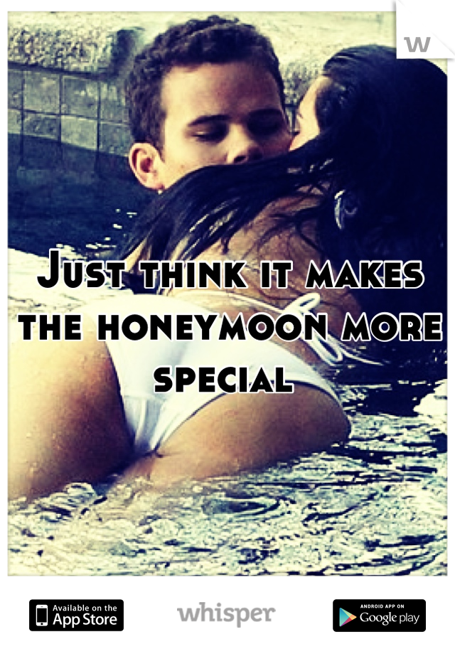 Just think it makes the honeymoon more special 