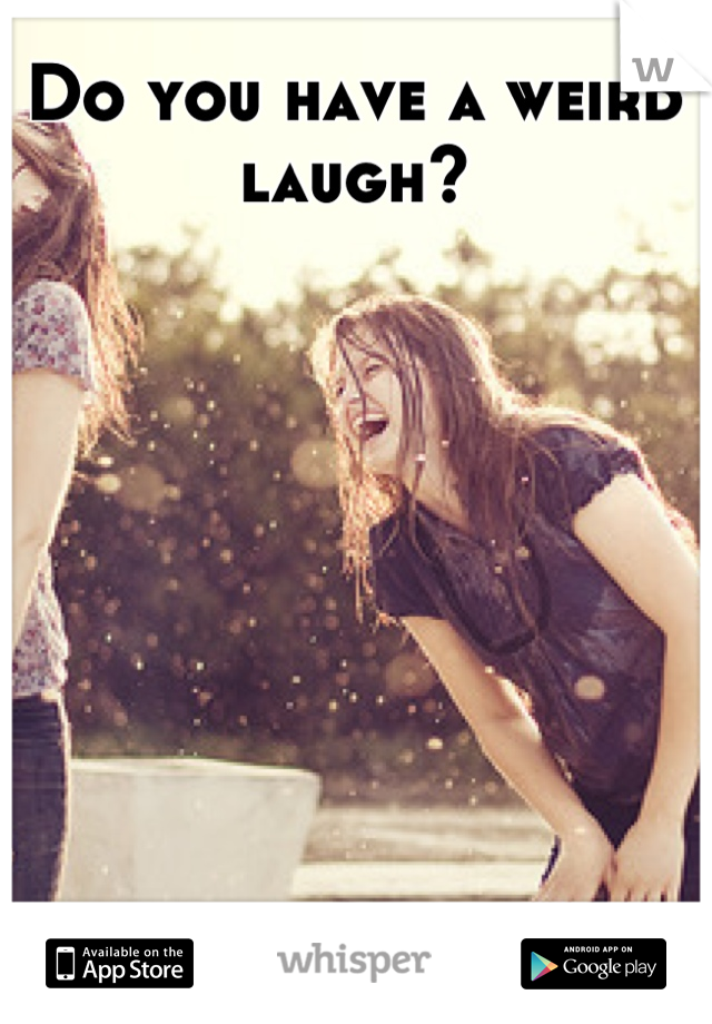 Do you have a weird laugh?