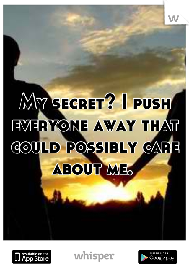 My secret? I push everyone away that could possibly care about me. 