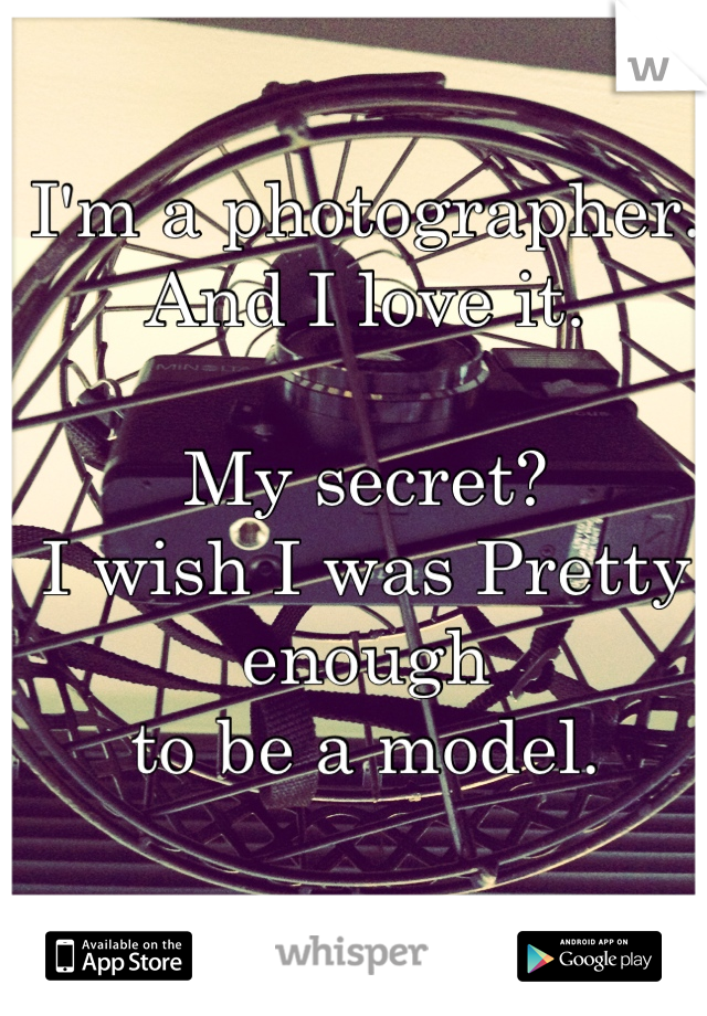 I'm a photographer. 
And I love it.

My secret?
I wish I was Pretty enough 
to be a model.