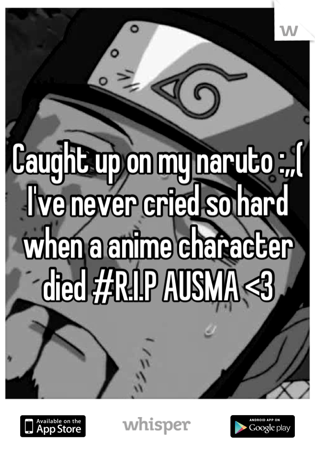 Caught up on my naruto :,,( I've never cried so hard when a anime character died #R.I.P AUSMA <3