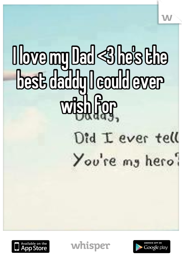 I love my Dad <3 he's the best daddy I could ever wish for 
