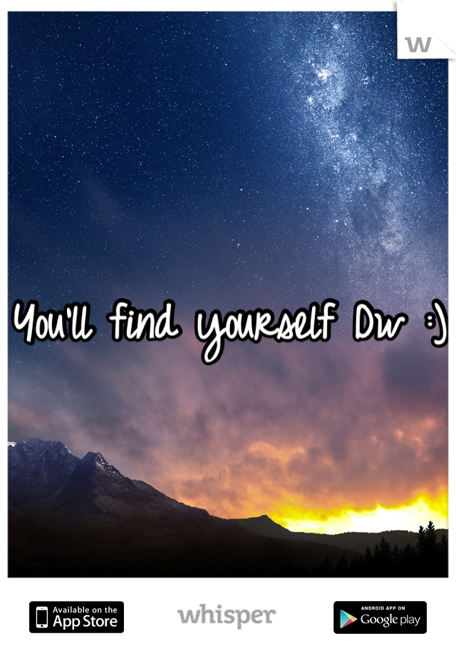 You'll find yourself Dw :) 
