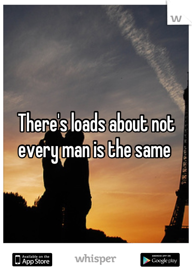 There's loads about not every man is the same 