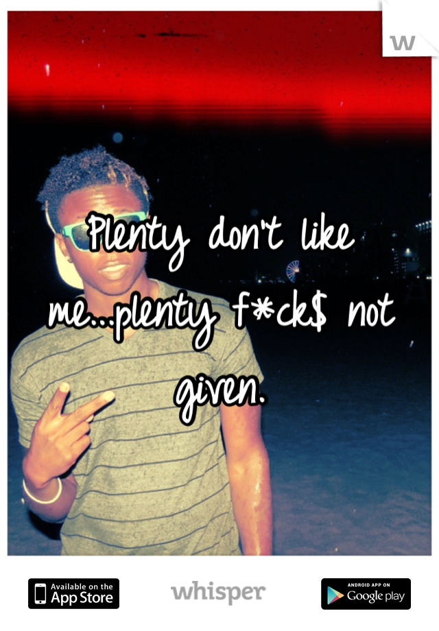 Plenty don't like me...plenty f*ck$ not given.
