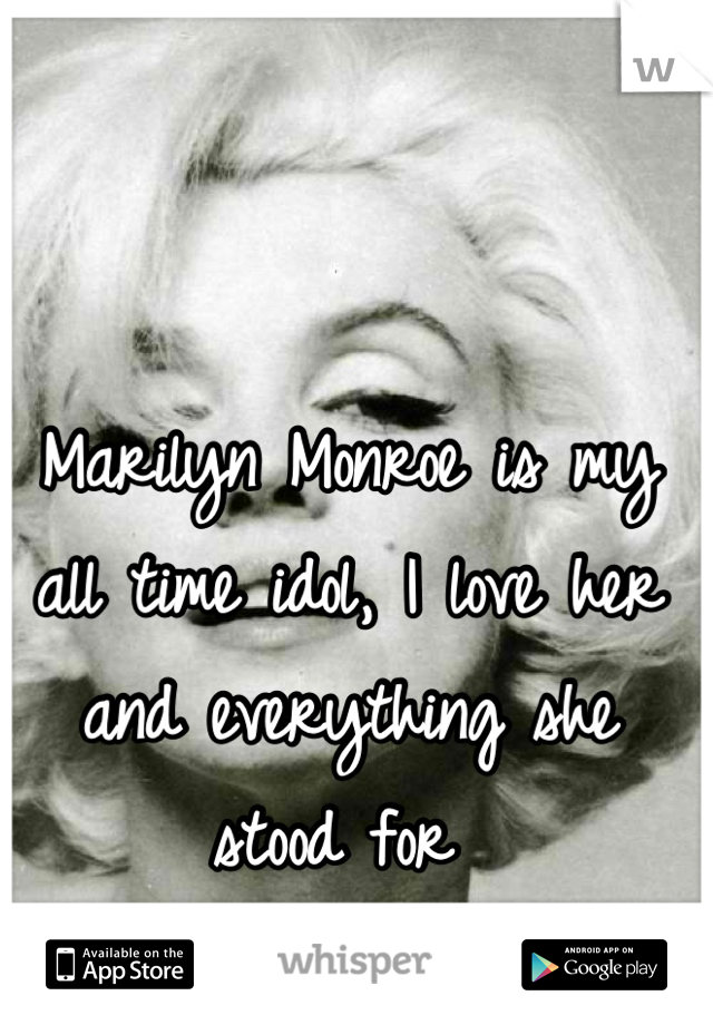 Marilyn Monroe is my all time idol, I love her and everything she stood for 