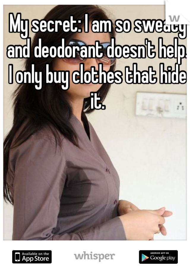 My secret: I am so sweaty and deodorant doesn't help. I only buy clothes that hide it.