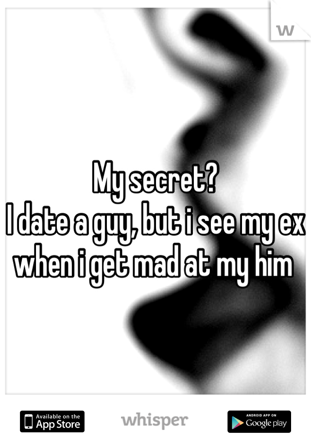 My secret? 
I date a guy, but i see my ex when i get mad at my him 