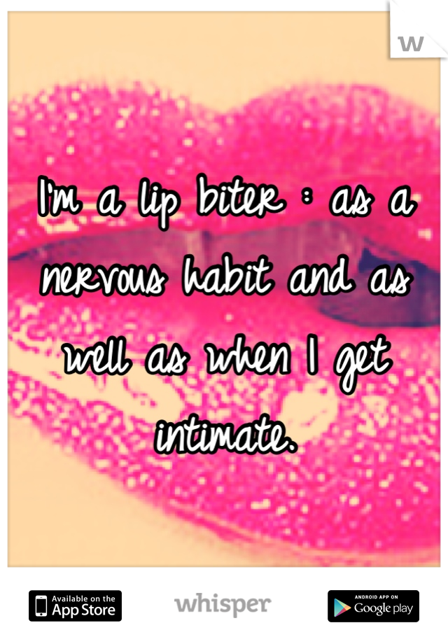 I'm a lip biter : as a nervous habit and as well as when I get intimate.