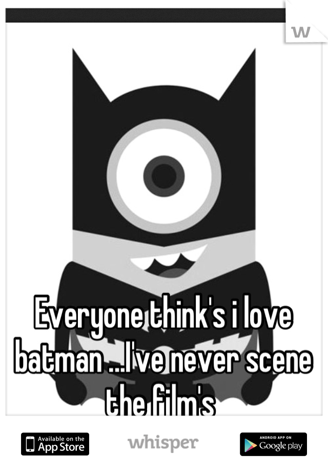 Everyone think's i love batman ...I've never scene the film's 