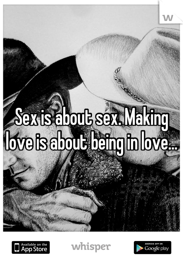 Sex is about sex. Making love is about being in love...