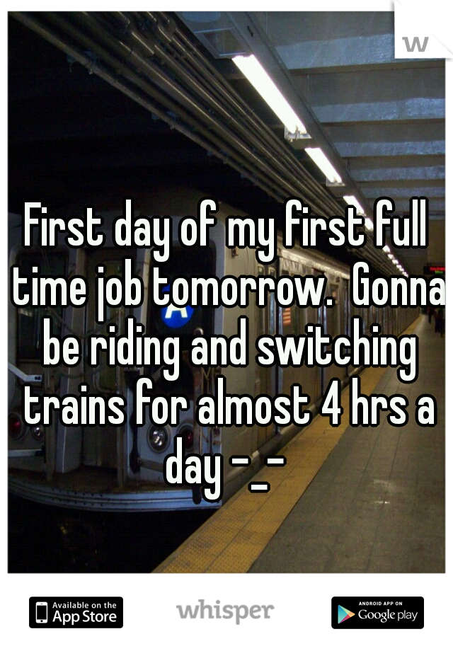 First day of my first full time job tomorrow.  Gonna be riding and switching trains for almost 4 hrs a day -_- 