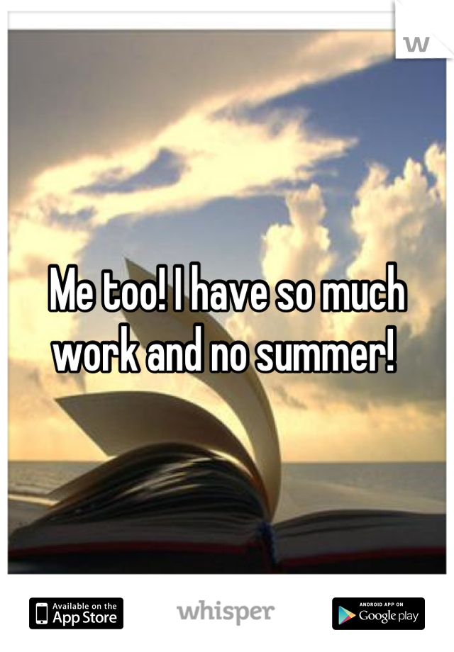 Me too! I have so much work and no summer! 