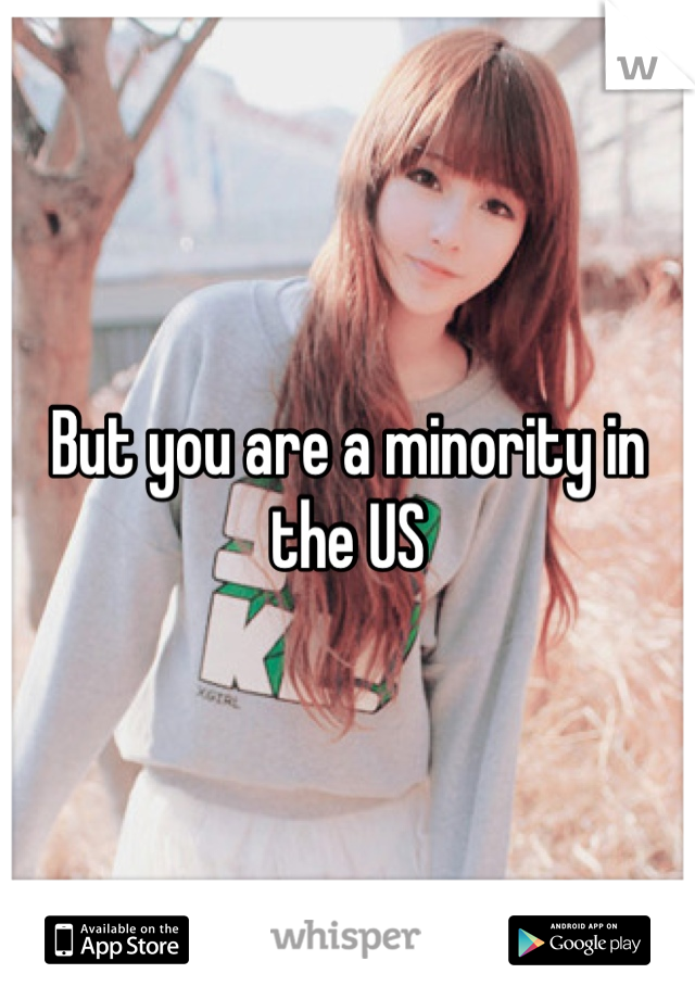 But you are a minority in the US