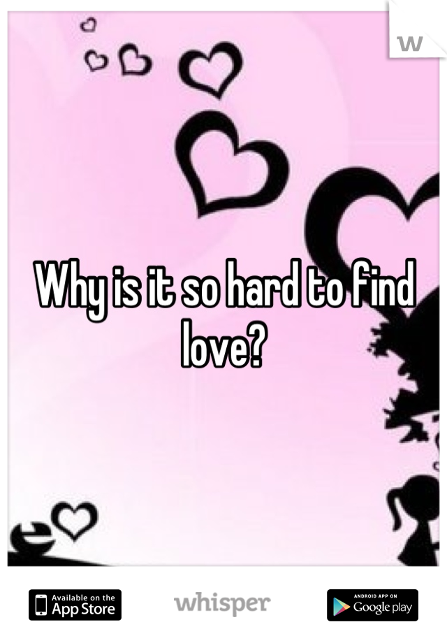 Why is it so hard to find love?