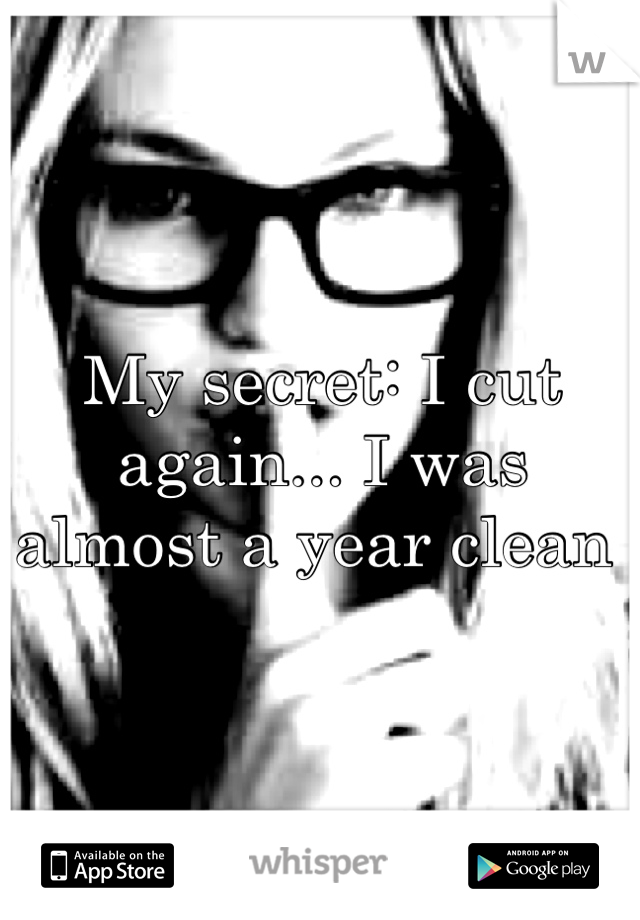 My secret: I cut again... I was almost a year clean 