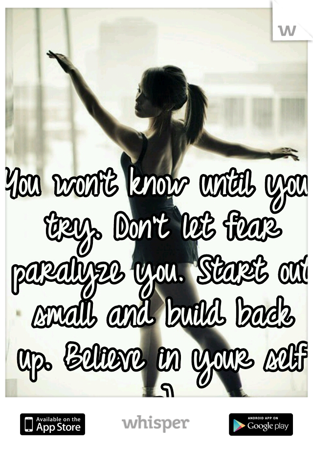 You won't know until you try. Don't let fear paralyze you. Start out small and build back up. Believe in your self =]