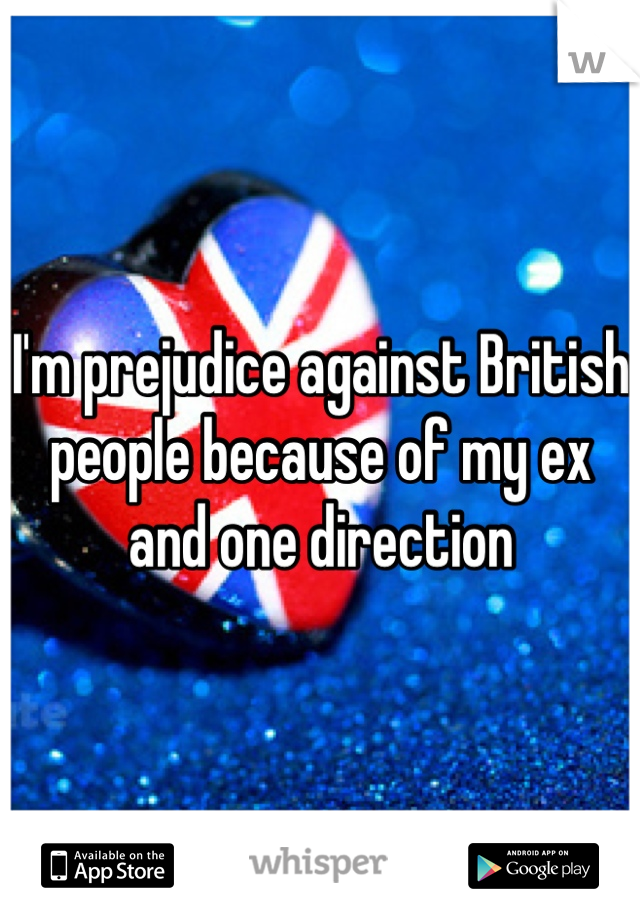 I'm prejudice against British people because of my ex and one direction