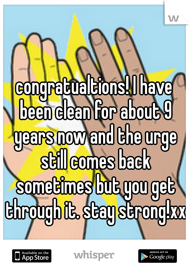 congratualtions! I have been clean for about 9 years now and the urge still comes back sometimes but you get through it. stay strong!xx