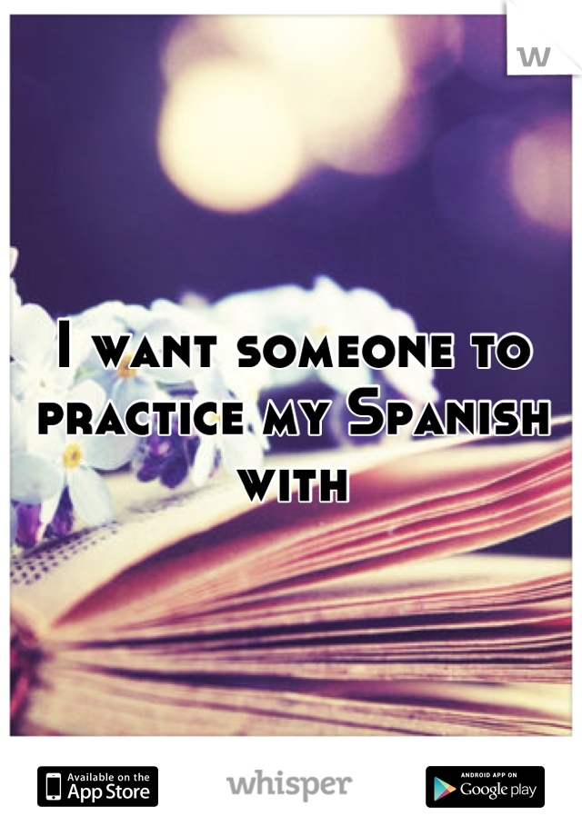 I want someone to practice my Spanish with