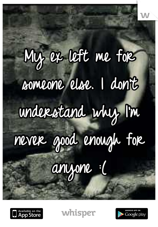 My ex left me for someone else. I don't understand why I'm never good enough for anyone :(