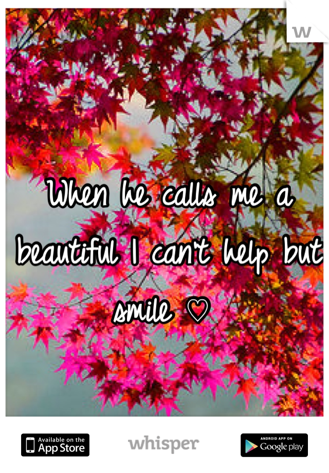 When he calls me a beautiful I can't help but smile ♡ 