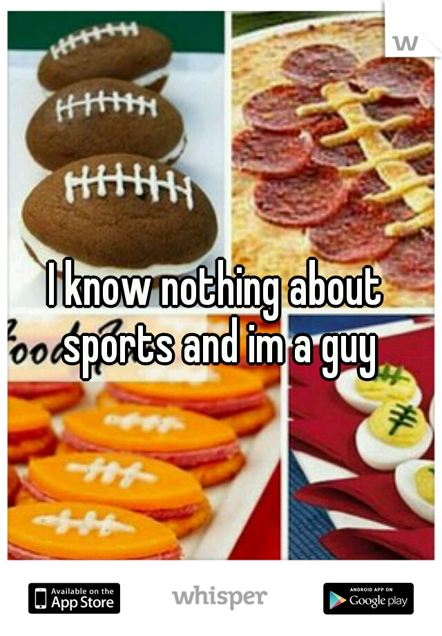 I know nothing about sports and im a guy