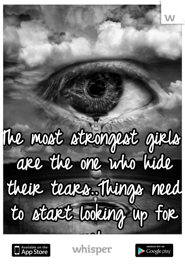 The most strongest girls are the one who hide their tears..Things need to start looking up for me! 