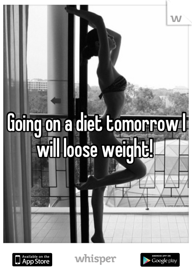 Going on a diet tomorrow I will loose weight! 