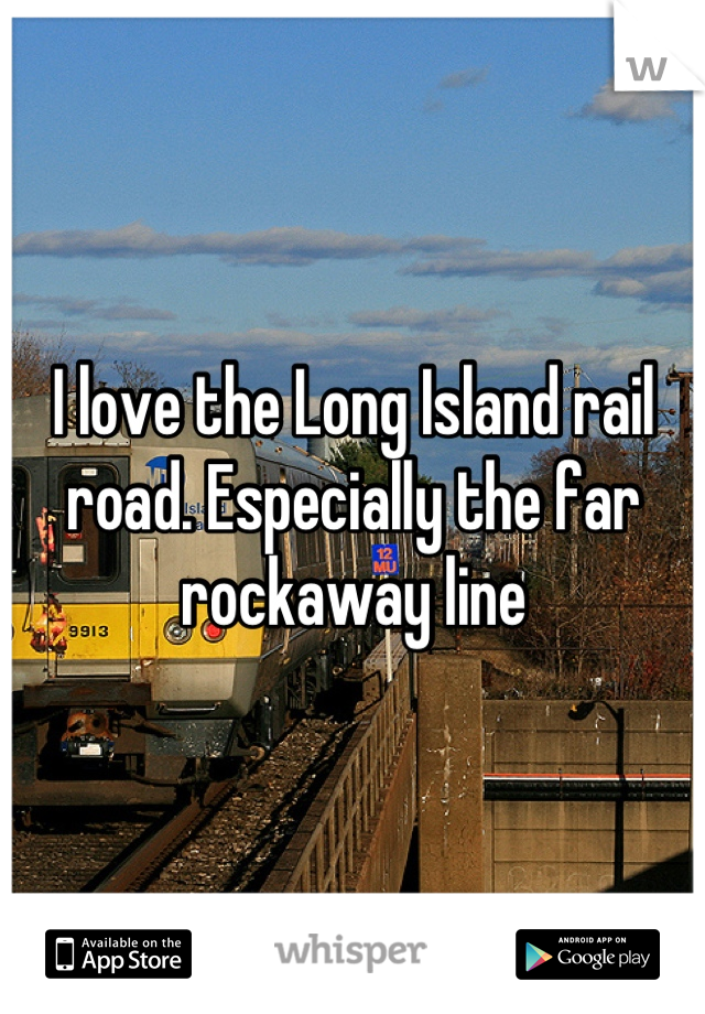 I love the Long Island rail road. Especially the far rockaway line