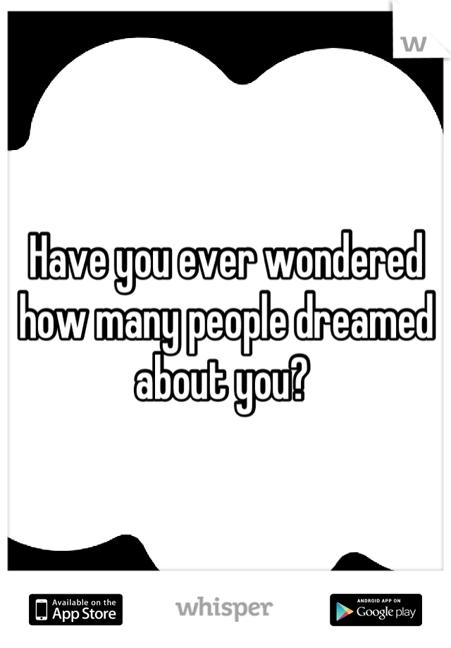 Have you ever wondered how many people dreamed about you? 