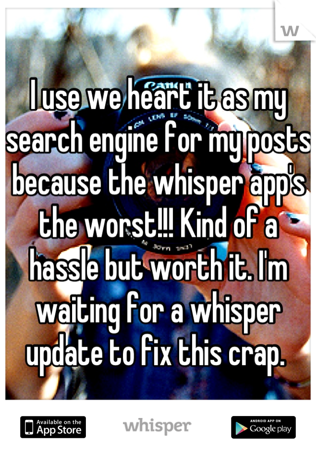 I use we heart it as my search engine for my posts because the whisper app's the worst!!! Kind of a hassle but worth it. I'm waiting for a whisper update to fix this crap. 