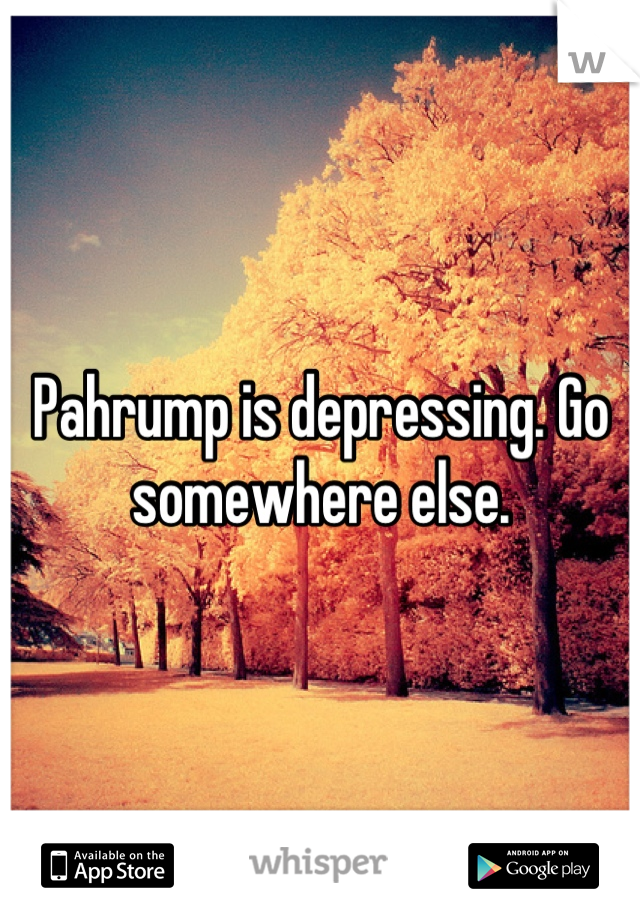 Pahrump is depressing. Go somewhere else.