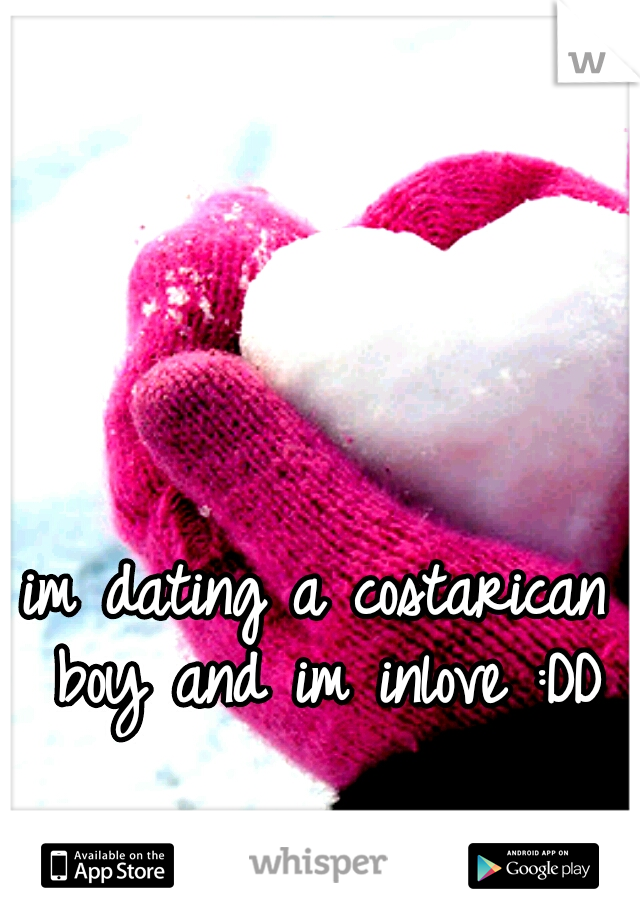 im dating a costarican boy and im inlove :DD