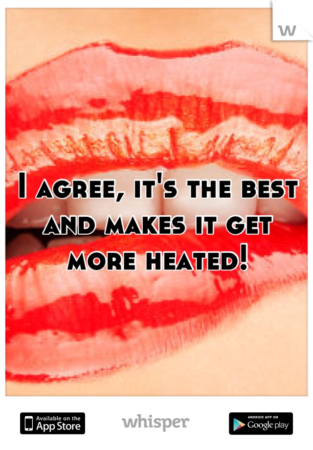 I agree, it's the best and makes it get more heated!