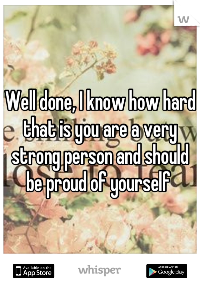 Well done, I know how hard that is you are a very strong person and should be proud of yourself 