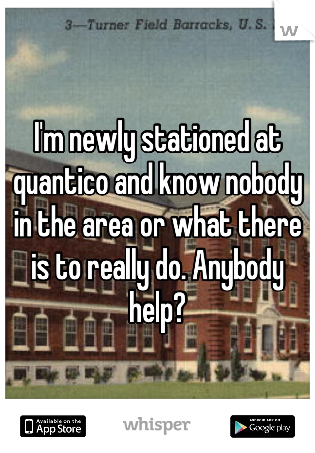 I'm newly stationed at quantico and know nobody in the area or what there is to really do. Anybody help?