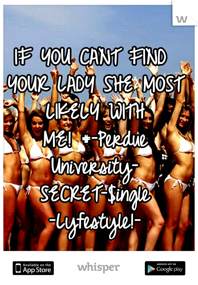 IF YOU CANT FIND YOUR LADY SHE MOST LIKELY WITH ME!
#-Perdue University- SECRET-$ingle -Lyfestyle!-