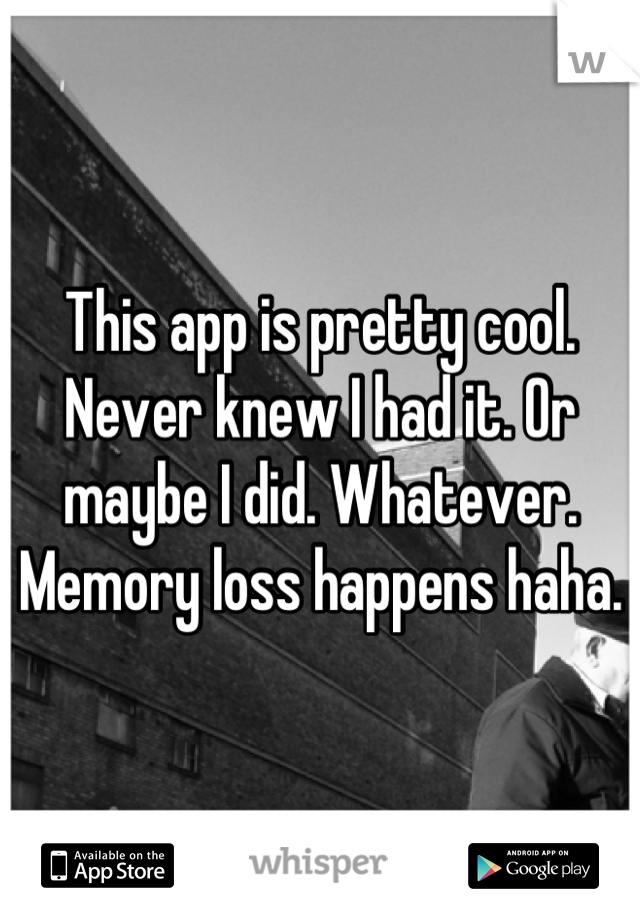 This app is pretty cool. Never knew I had it. Or maybe I did. Whatever. 
Memory loss happens haha.