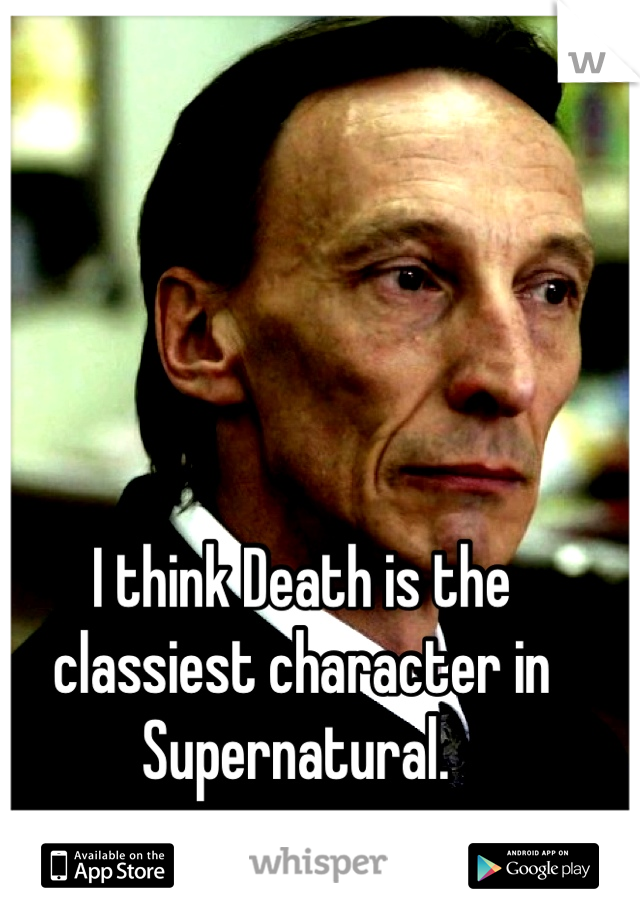 I think Death is the classiest character in Supernatural. 