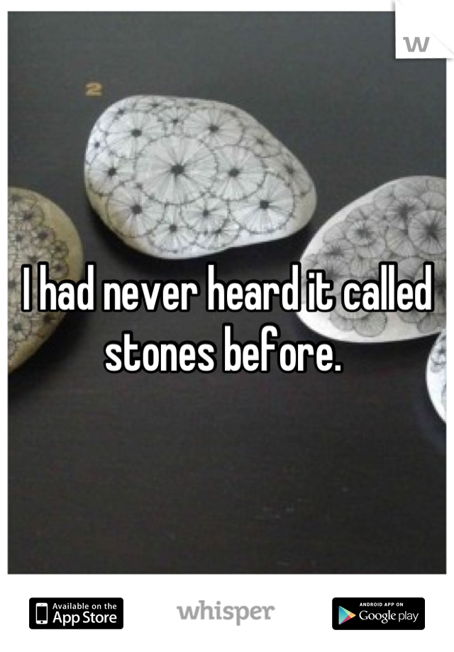 I had never heard it called stones before. 