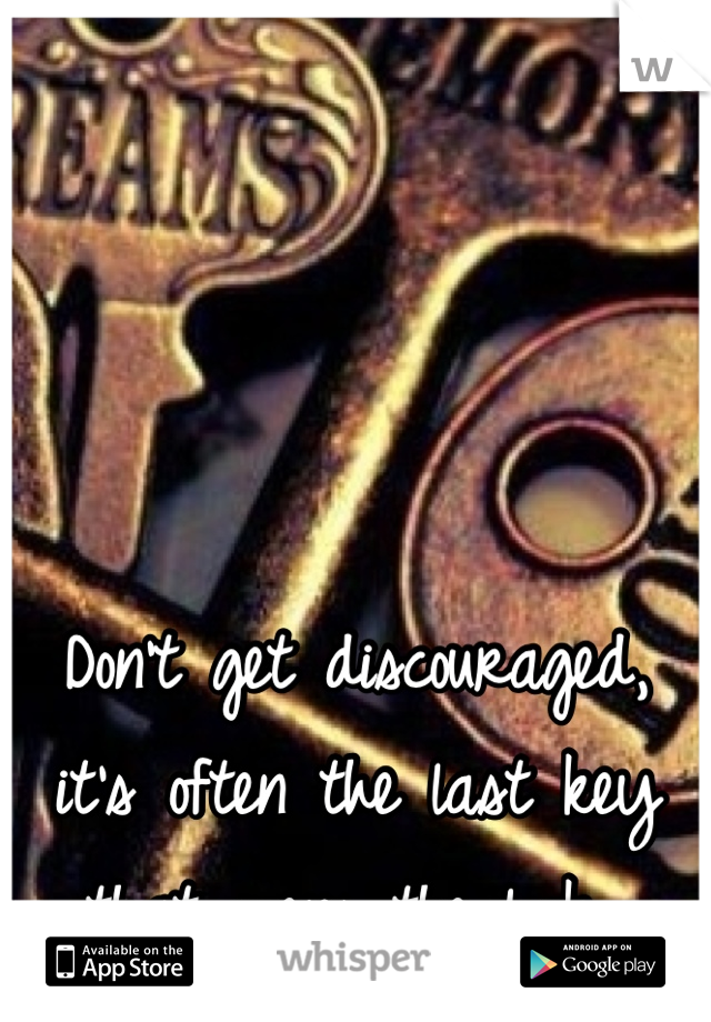 Don't get discouraged, it's often the last key that opens the lock 
