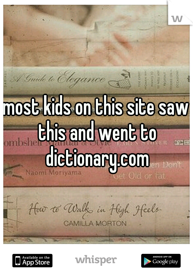 most kids on this site saw this and went to dictionary.com