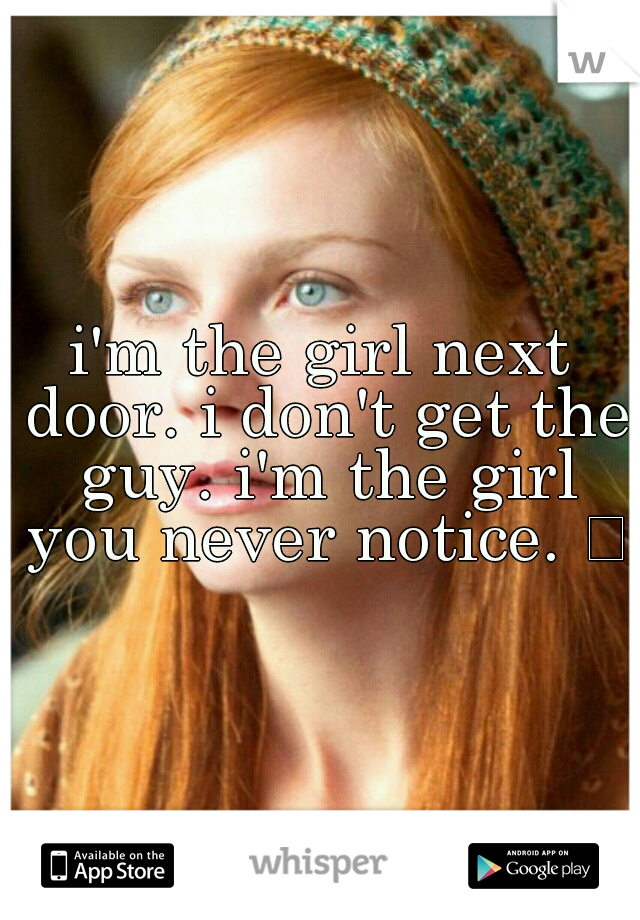 i'm the girl next door. i don't get the guy. i'm the girl you never notice. 

