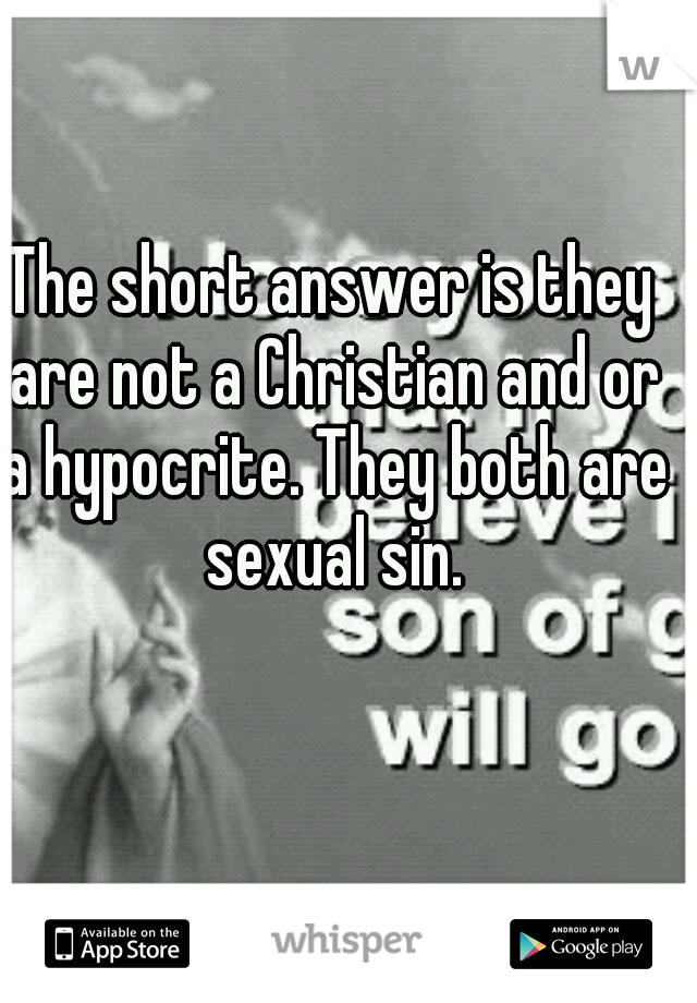 The short answer is they are not a Christian and or a hypocrite. They both are sexual sin.