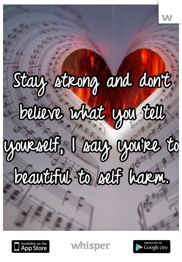 Stay strong and don't believe what you tell yourself, I say you're to beautiful to self harm.