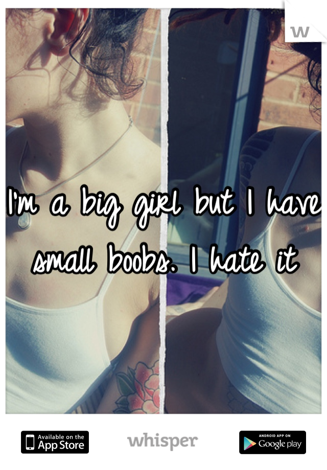 I'm a big girl but I have small boobs. I hate it